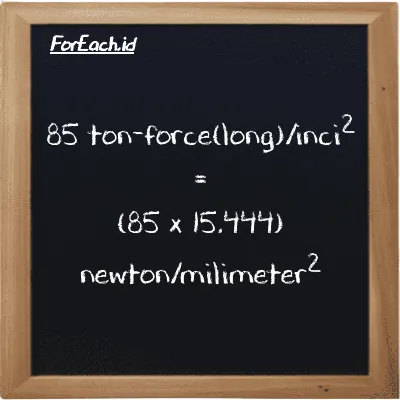 Cara konversi ton-force(long)/inci<sup>2</sup> ke newton/milimeter<sup>2</sup> (LT f/in<sup>2</sup> ke N/mm<sup>2</sup>): 85 ton-force(long)/inci<sup>2</sup> (LT f/in<sup>2</sup>) setara dengan 85 dikalikan dengan 15.444 newton/milimeter<sup>2</sup> (N/mm<sup>2</sup>)